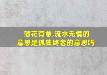 落花有意,流水无情的意思是孤独终老的意思吗