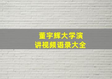 董宇辉大学演讲视频语录大全