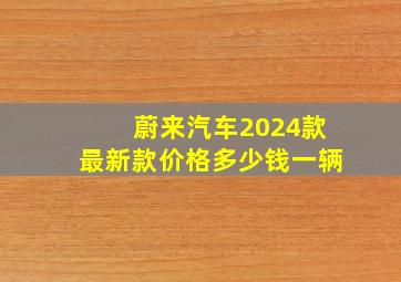 蔚来汽车2024款最新款价格多少钱一辆