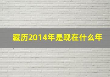 藏历2014年是现在什么年