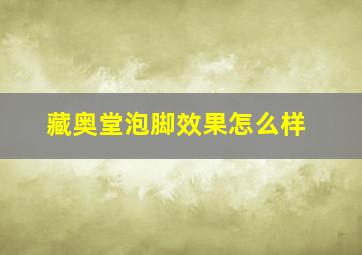 藏奥堂泡脚效果怎么样