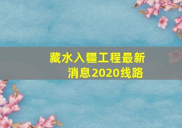 藏水入疆工程最新消息2020线路