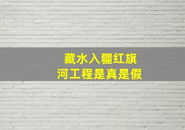 藏水入疆红旗河工程是真是假