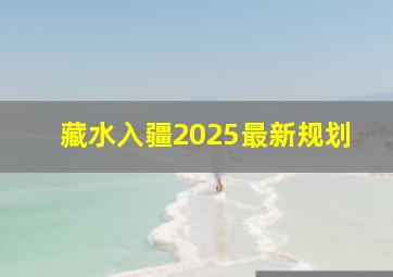 藏水入疆2025最新规划