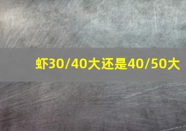 虾30/40大还是40/50大