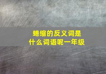 蜷缩的反义词是什么词语呢一年级