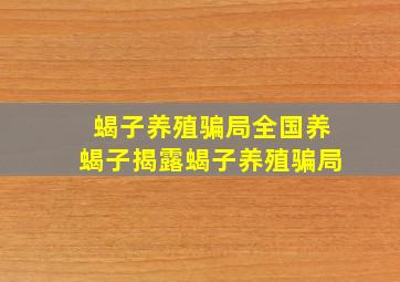 蝎子养殖骗局全国养蝎子揭露蝎子养殖骗局