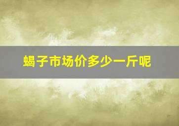 蝎子市场价多少一斤呢