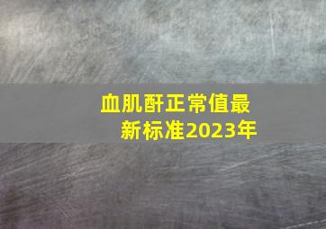 血肌酐正常值最新标准2023年