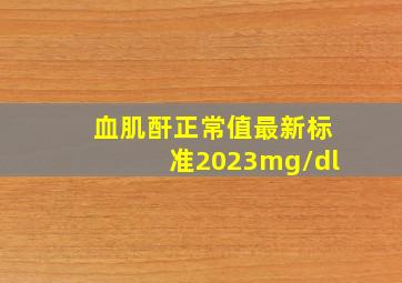 血肌酐正常值最新标准2023mg/dl