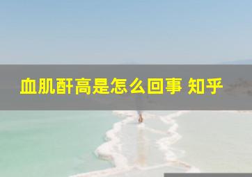 血肌酐高是怎么回事 知乎