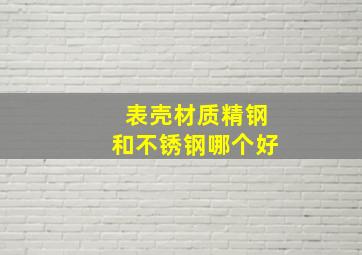 表壳材质精钢和不锈钢哪个好