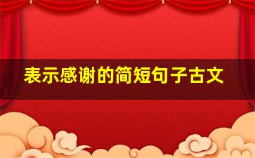 表示感谢的简短句子古文