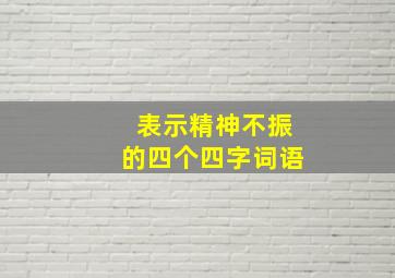 表示精神不振的四个四字词语