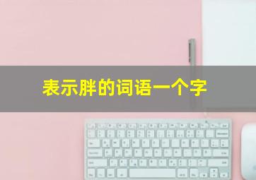 表示胖的词语一个字