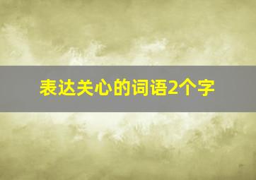 表达关心的词语2个字