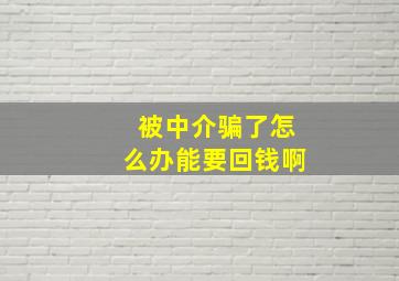 被中介骗了怎么办能要回钱啊