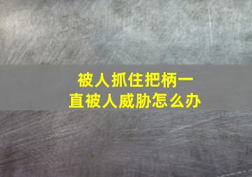 被人抓住把柄一直被人威胁怎么办