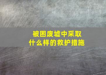 被困废墟中采取什么样的救护措施