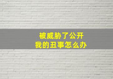 被威胁了公开我的丑事怎么办