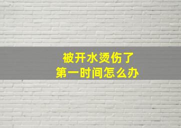 被开水烫伤了第一时间怎么办