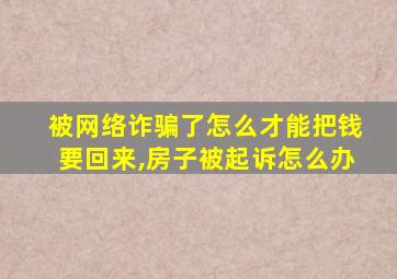 被网络诈骗了怎么才能把钱要回来,房子被起诉怎么办