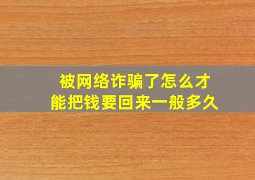 被网络诈骗了怎么才能把钱要回来一般多久