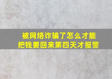 被网络诈骗了怎么才能把钱要回来第四天才报警