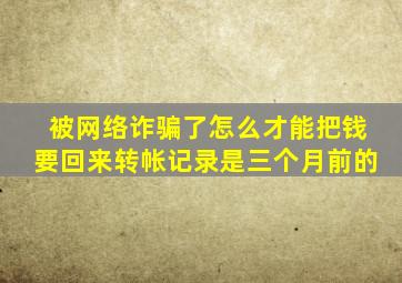 被网络诈骗了怎么才能把钱要回来转帐记录是三个月前的