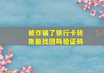 被诈骗了银行卡转账能找回吗验证码