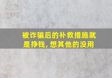 被诈骗后的补救措施就是挣钱, 想其他的没用