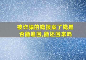 被诈骗的钱报案了钱是否能追回,能还回来吗