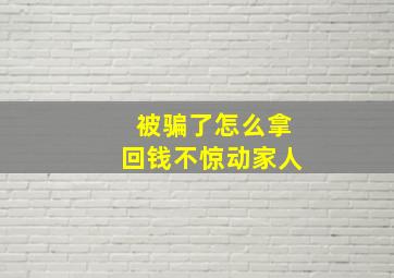 被骗了怎么拿回钱不惊动家人