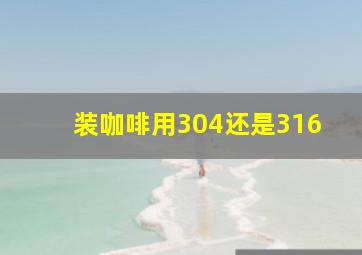 装咖啡用304还是316