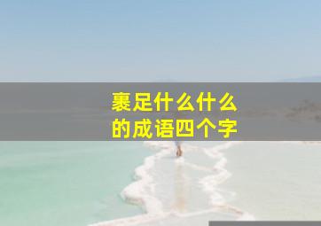 裹足什么什么的成语四个字