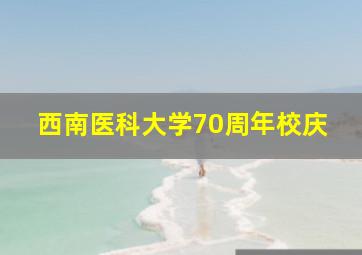 西南医科大学70周年校庆