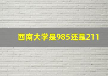 西南大学是985还是211