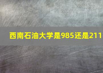 西南石油大学是985还是211