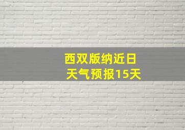 西双版纳近日天气预报15天