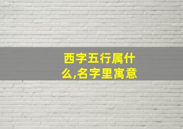 西字五行属什么,名字里寓意