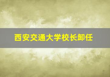 西安交通大学校长卸任