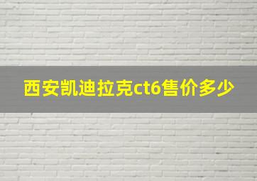 西安凯迪拉克ct6售价多少