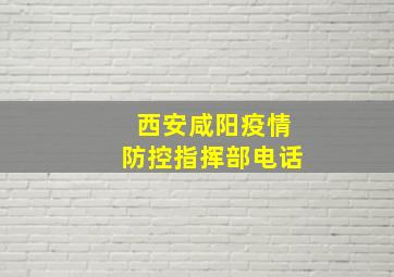 西安咸阳疫情防控指挥部电话