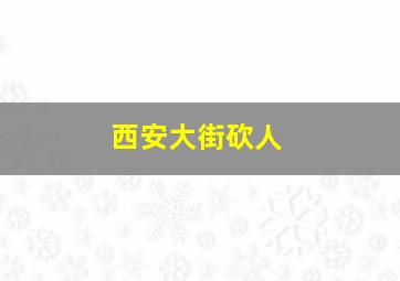 西安大街砍人