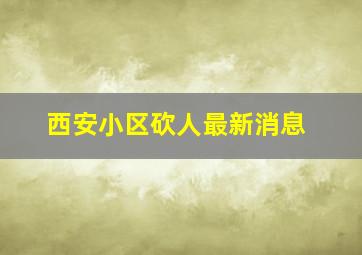 西安小区砍人最新消息