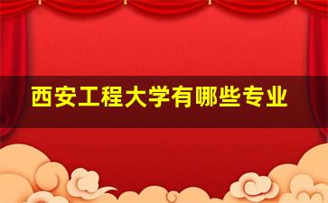 西安工程大学有哪些专业