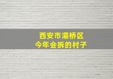 西安市灞桥区今年会拆的村子