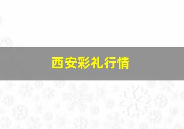 西安彩礼行情