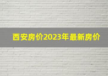 西安房价2023年最新房价