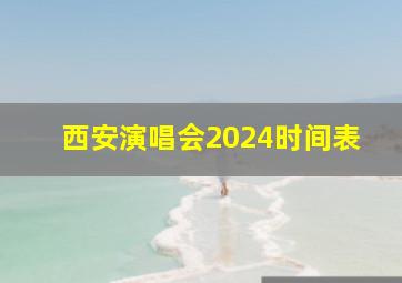 西安演唱会2024时间表